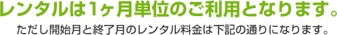 レンタルは１ヶ月単位のご利用となります。ただし開始月と終了月のレンタル料金は下記の通りになります。