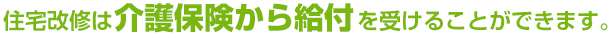 住宅改修は介護保険から給付を受けることができます。