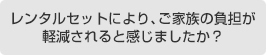 レンタルセットにより、ご家族の負担が軽減されると感じましたか？