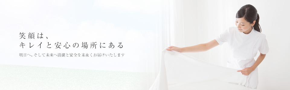 笑顔は、キレイと安心の場所にある 明日へ、そして未来へ清潔と安全を末永くお届けいたします 